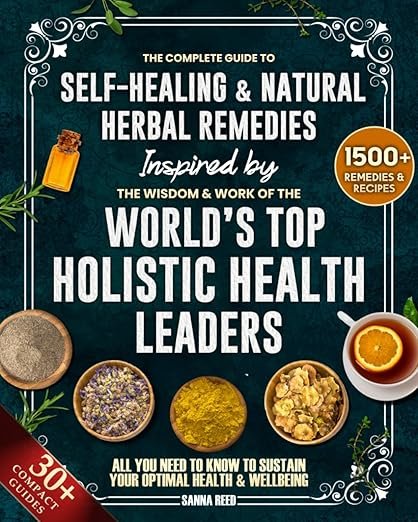 The Complete Guide to Self-Healing & Natural Herbal Remedies, Inspired by the Wisdom & Work of the World’s Top Holistic Health Leaders: All You Need to Know to Sustain Your Optimal Health & Wellbeing